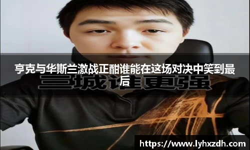 亨克与华斯兰激战正酣谁能在这场对决中笑到最后