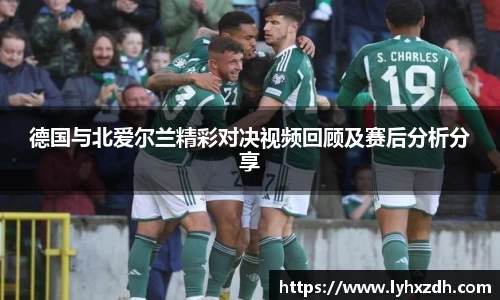 德国与北爱尔兰精彩对决视频回顾及赛后分析分享